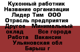 Кухонный работник › Название организации ­ Лидер Тим, ООО › Отрасль предприятия ­ Другое › Минимальный оклад ­ 1 - Все города Работа » Вакансии   . Ульяновская обл.,Барыш г.